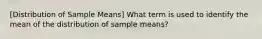 [Distribution of Sample Means] What term is used to identify the mean of the distribution of sample means?