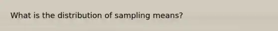 What is the distribution of sampling means?