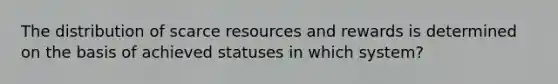 The distribution of scarce resources and rewards is determined on the basis of achieved statuses in which system?