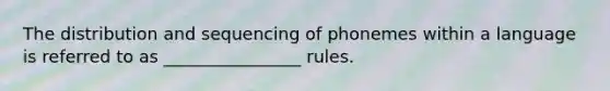 The distribution and sequencing of phonemes within a language is referred to as ________________ rules.