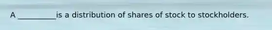 A __________is a distribution of shares of stock to stockholders.