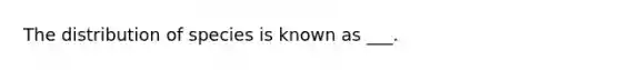 The distribution of species is known as ___.