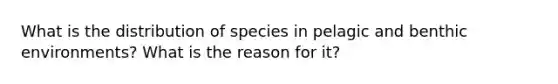 What is the distribution of species in pelagic and benthic environments? What is the reason for it?