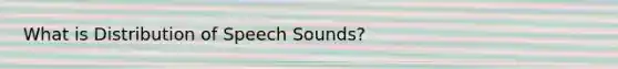 What is Distribution of Speech Sounds?