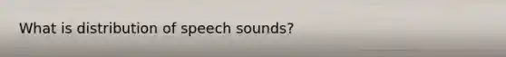 What is distribution of speech sounds?