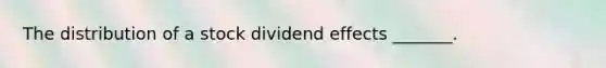 The distribution of a stock dividend​ effects _______.