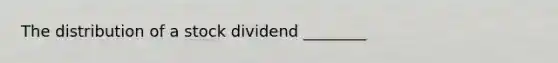 The distribution of a stock dividend​ ________