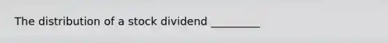 The distribution of a stock dividend _________