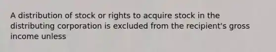 A distribution of stock or rights to acquire stock in the distributing corporation is excluded from the recipient's gross income unless