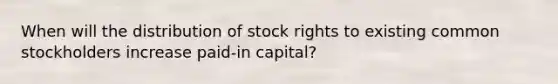 When will the distribution of stock rights to existing common stockholders increase paid-in capital?