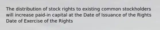 The distribution of stock rights to existing common stockholders will increase paid-in capital at the Date of Issuance of the Rights Date of Exercise of the Rights