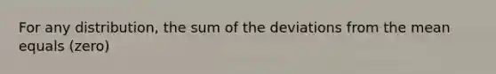 For any distribution, the sum of the deviations from the mean equals (zero)