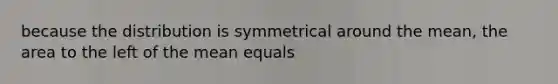 because the distribution is symmetrical around the mean, the area to the left of the mean equals