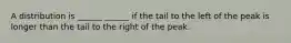 A distribution is ______ ______ if the tail to the left of the peak is longer than the tail to the right of the peak.