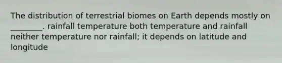 The distribution of terrestrial biomes on Earth depends mostly on ________. rainfall temperature both temperature and rainfall neither temperature nor rainfall; it depends on latitude and longitude