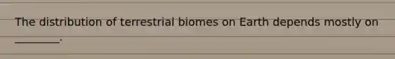 The distribution of terrestrial biomes on Earth depends mostly on ________.