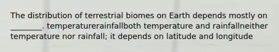 The distribution of terrestrial biomes on Earth depends mostly on ________. temperaturerainfallboth temperature and rainfallneither temperature nor rainfall; it depends on latitude and longitude