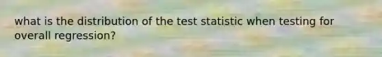 what is the distribution of the test statistic when testing for overall regression?