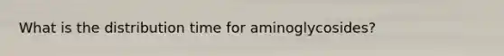 What is the distribution time for aminoglycosides?