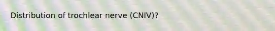 Distribution of trochlear nerve (CNIV)?