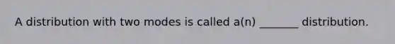 A distribution with two modes is called a(n) _______ distribution.