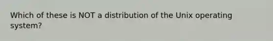 Which of these is NOT a distribution of the Unix operating system?