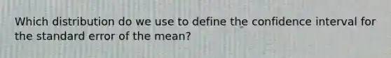 Which distribution do we use to define the confidence interval for the standard error of the mean?