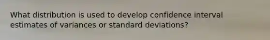 What distribution is used to develop confidence interval estimates of variances or standard deviations?