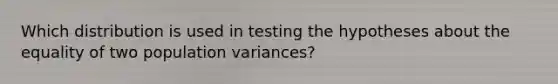 Which distribution is used in testing the hypotheses about the equality of two population​ variances?