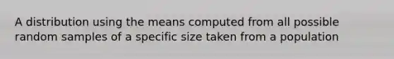 A distribution using the means computed from all possible random samples of a specific size taken from a population