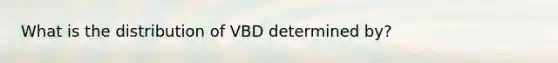 What is the distribution of VBD determined by?