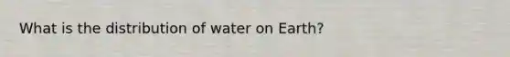 What is the distribution of water on Earth?