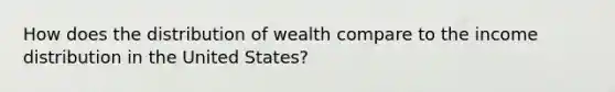 How does the distribution of wealth compare to the income distribution in the United States?