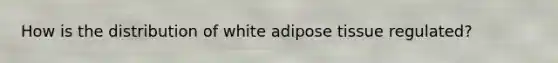 How is the distribution of white adipose tissue regulated?