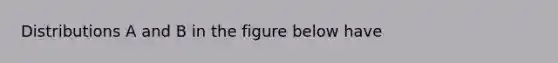 Distributions A and B in the figure below have