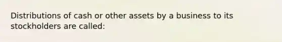 Distributions of cash or other assets by a business to its stockholders are called: