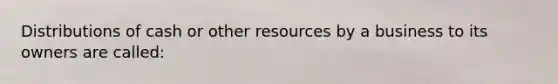 Distributions of cash or other resources by a business to its owners are called: