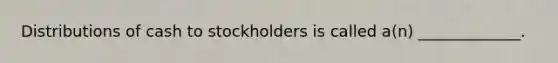 Distributions of cash to stockholders is called a(n) _____________.