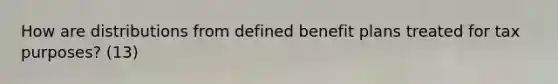 How are distributions from defined benefit plans treated for tax purposes? (13)