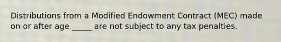 Distributions from a Modified Endowment Contract (MEC) made on or after age _____ are not subject to any tax penalties.