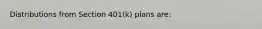 Distributions from Section 401(k) plans are: