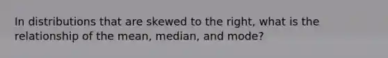 In distributions that are skewed to the right, what is the relationship of the mean, median, and mode?