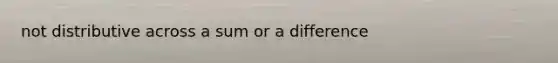 not distributive across a sum or a difference