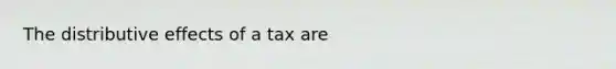 The distributive effects of a tax are