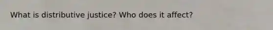 What is distributive justice? Who does it affect?