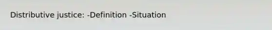 Distributive justice: -Definition -Situation