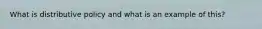What is distributive policy and what is an example of this?