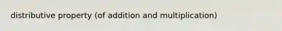 distributive property (of addition and multiplication)