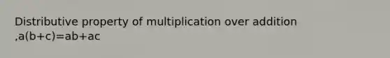 Distributive property of multiplication over addition ,a(b+c)=ab+ac