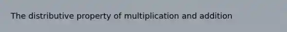 The distributive property of multiplication and addition